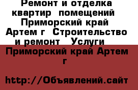Ремонт и отделка квартир, помещений - Приморский край, Артем г. Строительство и ремонт » Услуги   . Приморский край,Артем г.